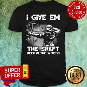 I Give Em The Shaft Deep In The Woods Hunting Archery Shirt