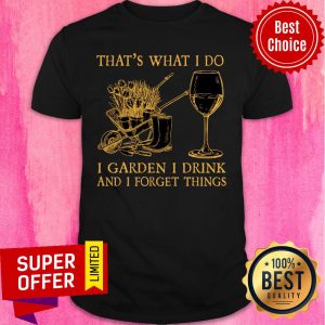 That's What I Do I Garden I Drink Forget Things Shirt