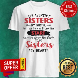 We Weren't Sisters By Birth But We Knew From The Start We Were Put On This Earth To Be Sister By Heart Shirt