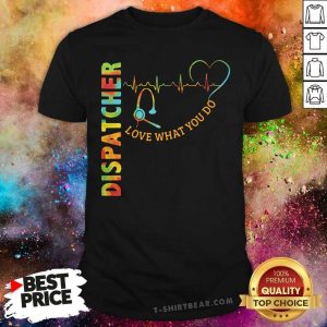 Colorful Dispatcher Love What You Do Shirt