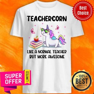 Unicorns Teachercorn Like A Normal Teacher But More Awesome Shirt