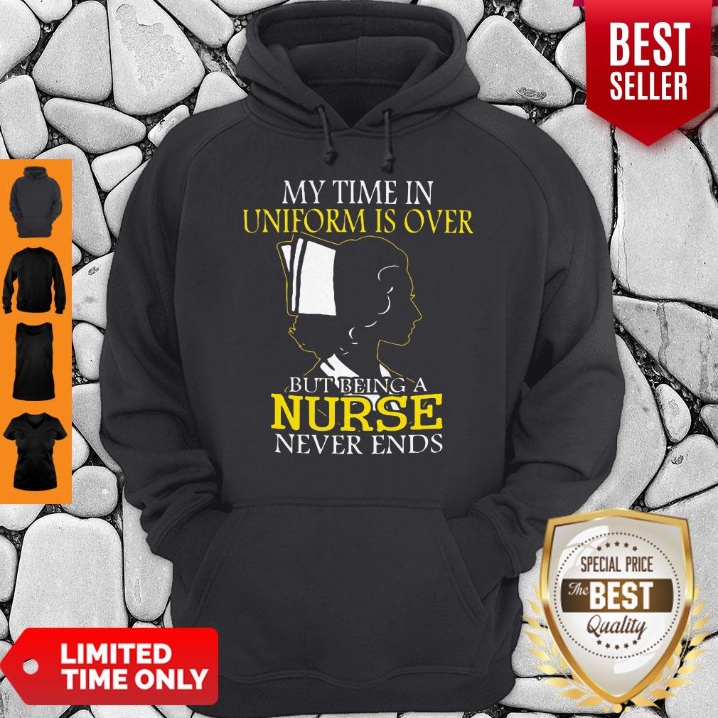 My Time In Uniform Is Over But Being A Nurse Never Ends Woman Nurse Shirt