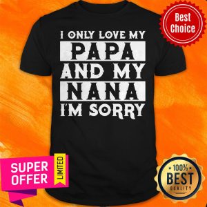 Top I Only Love My Papa And My Nana I’m Sorry Shirt