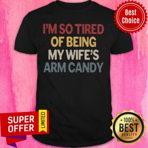 I'm So Tired Of Being My Wife Arm Candy Shirt