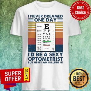 I Never Dreamed One Day I’d Be A Sexy Optometrist But Here I Am Killing It Vintage Shirt