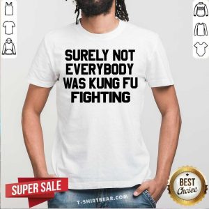 Surely Not Everybody Was Kung Fu Fighting Shirt