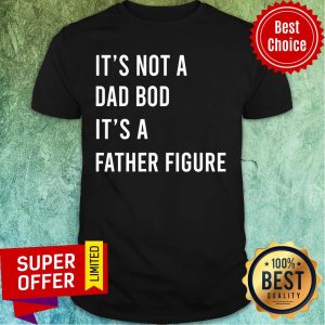 It's Not A Dad Bod It's A Father Figure Shirt