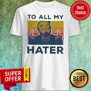 Top Vintage Trump To All My Hater Shirt