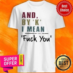 Awesome And By' K' I Mean Fuck You Shirt