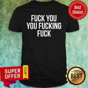 Fuck You You Fucking Fuck Shirt