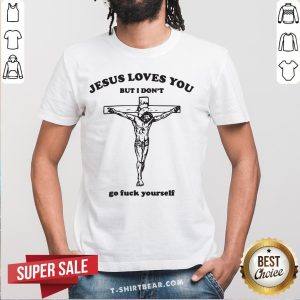 Nice Jesus Loves You But I Don't Go Fuck Yourself Shirt