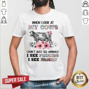 When I Look At My Cows I See Friends I See Family Shirt