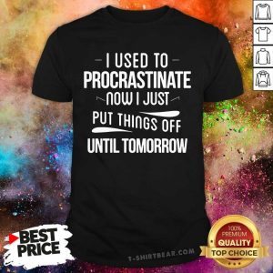 I Used To Procrastinate Put Things Off Shirt