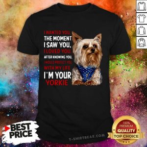 Cute Yorkie I Wanted You The Moment I Saw You I Loved You After Knowing You Shirt