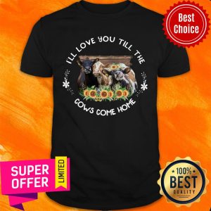 Sunflower I'll Love You Till The Cows Come Home Shirt