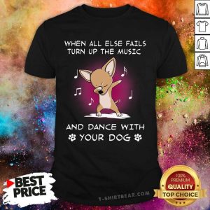 Chihuahua When All Else Fails Turn Up The Music Shirt