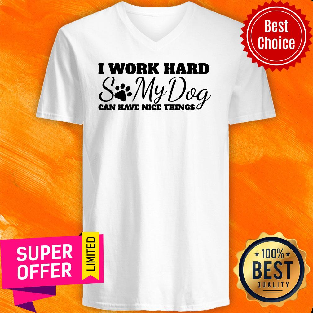 Top I Work Hard So My Dog Can Have Nice Things Shirt