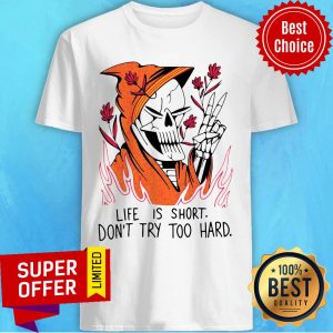 Funny Life Is Short Don’t Try Too Hard Shirt