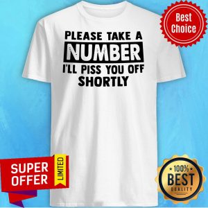 Official Please Take A Number I’ll Piss You Off Shortly Shirt