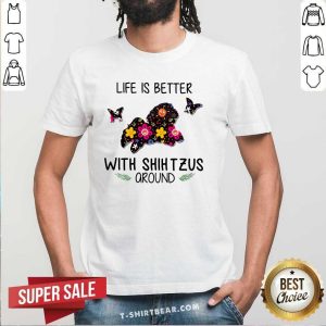 Pretty Life Is Better With Shih Tzus Around Shirt