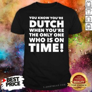 Nice You Know You’re Dutch When You’re The Only One Who Is On Time Shirt
