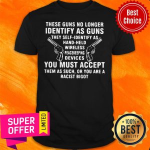 These Guns No Longer Identify As Guns They Self Identify As Hand Held Wireless Peacekeeping Devices Shirt