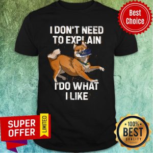 Shiba Inu I Don't Need To Explain I Do What I Like Shirt