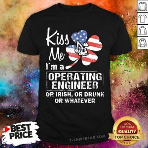 Official Kiss Me I Am A Operating Engineer Or Irish Or Drunk Or Whatever Shirt