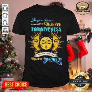 Hot Forgive Others Not Because They Deserve Forgiveness But Because You Deserve Peace Shirt