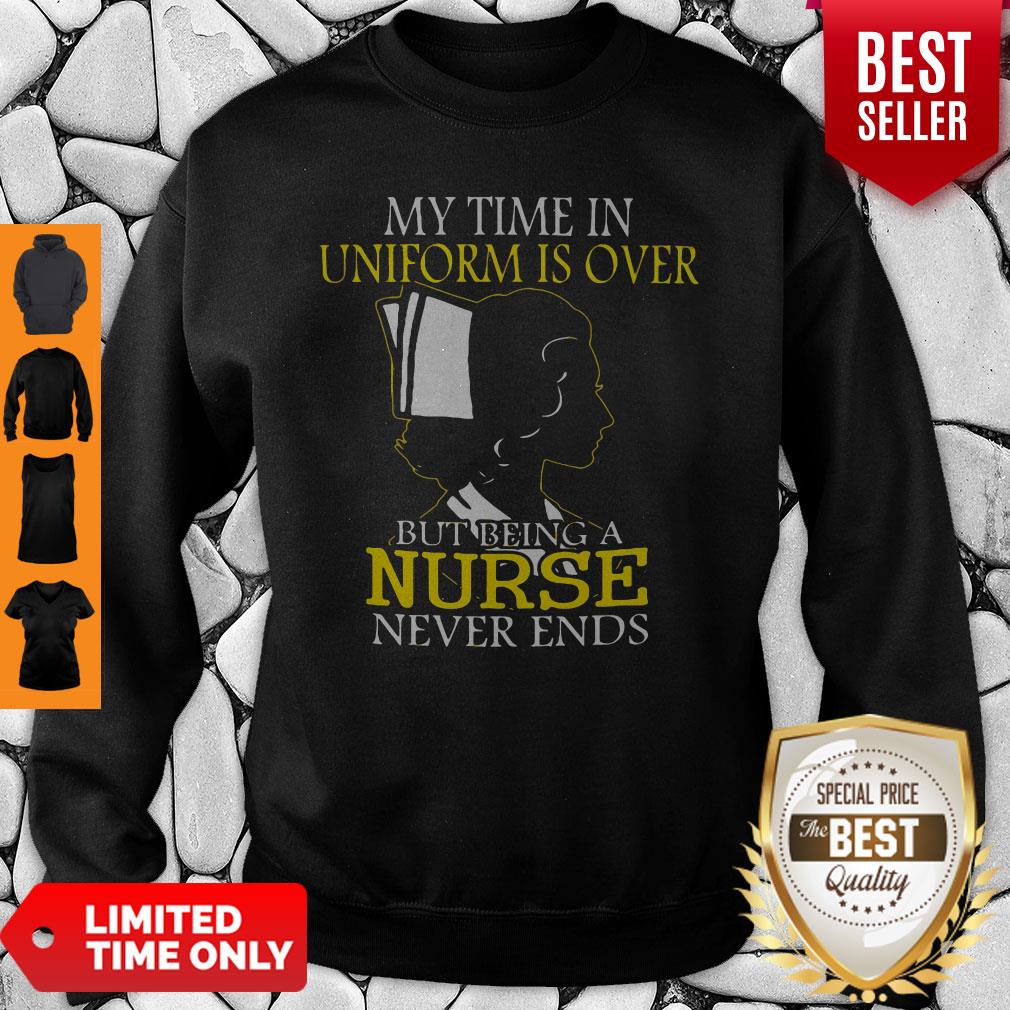 My Time In Uniform Is Over But Being A Nurse Never Ends Woman Nurse Shirt