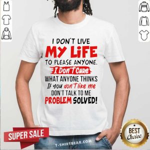 Top I Don’t Live My Life To Please Anyone I Don’t Care What Anyone Thinks Shirt