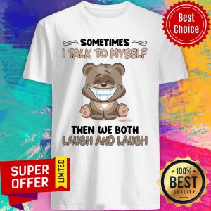 Bear Sometimes I Talk To Myself Then We Both Laugh And Laugh Shirt