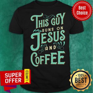 Nice This Guy Run On Jesus And Coffee Shirt