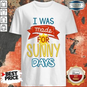 I Was Made For Sunny Days Shirt