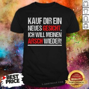 Kauf Dir Ein Neues Gesicht Arsch Wiederr Shirt