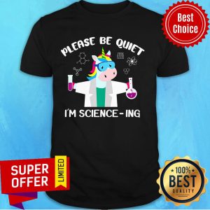 Please Be Quiet I'm Science Ing Unicorn Shirt