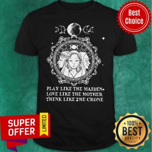 Official Play Like The Maiden Love Like The Mother Think Like The Crone Shirt