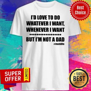 Top I'd Love To Do Whatever I Want But Not A Dad Shirt