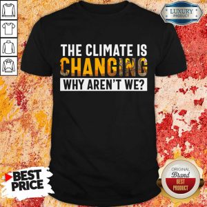 The Climate Is Changing Why Aren't We Shirt
