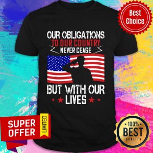 Our Obligations To Our Country Never Cease But With Our Lives Shirt