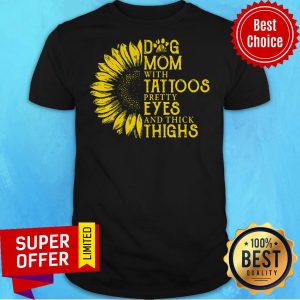 Sunflower Dog Mom With Tattoos Pretty Eyes And Thick Thighs Shirt