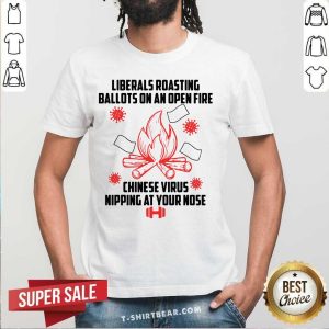 Good Liberals Roasting Ballots On An Open Fire Chinese Virus Nipping At Your Nose Shirt