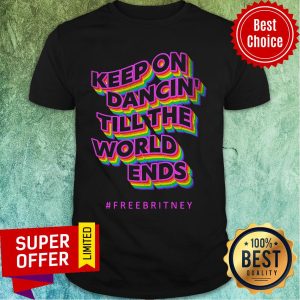 Keep On Dancin Till The World Ends Free Britney Shirt