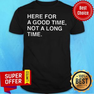 Awesome Here For A Good Time Not A Long Time Shirt