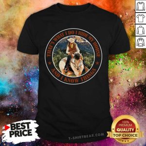 That Is What I Do I Ride My Horse And I Know Things Shirt