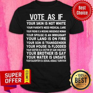 Vote As If Your Skin Is Not White Your Land Is On Fire Your House Is Flooded Gay Unsafe Shirt