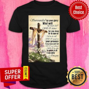 Surrounded By Your Glory What WIll My Heart Feel Will I Dance Shirt