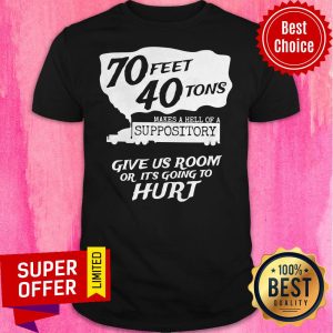 70 Feet 40 Tons Makes A Hell Of A Suppository Give Us Room Or It’s Going To Hurt Shirt