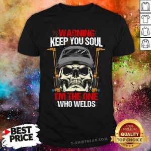 Skull Warning Keep You Soul I Am The One Who Welds Shirt