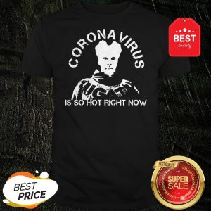 Coronavirus Is So Hot Right Now Shirt